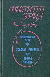 Обложка книги Испорченные дети. Золотая решетка. Время любить, Филипп Эриа