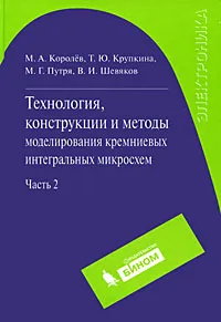 Обложка книги Технология, конструкции и методы моделирования кремниевых интегральных микросхем. В 2 частях. Часть 2. Элементы и маршруты изготовления кремниевых ИС и методы их математического моделирования, М. А. Королев, Т. Ю. Крупкина, М. Г. Путря, В. И. Шевяков