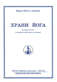Обложка книги Омраам Микаэль Айванхов. Полное собрание сочинений в 32 томах. Том 16. Храни йога. Алхимический и магический смысл питания, Омраам Микаэль Айванхов