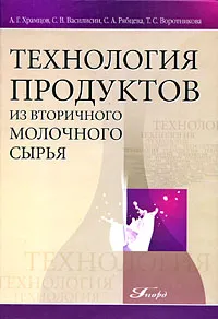 Обложка книги Технология продуктов из вторичного молочного сырья, А. Г. Храмцов, С. В. Василисин, С. А. Рябцева, Т. С. Воротникова