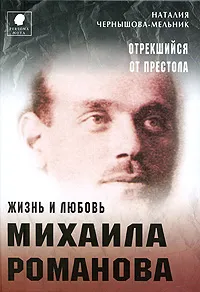 Обложка книги Отрекшийся от престола. Жизнь и любовь Михаила Романова, Чернышова-Мельник Наталия Д.