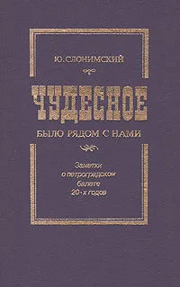 Обложка книги Чудесное было рядом с нами. Заметки о Петроградском балете 20-х годов, Ю. Слонимский
