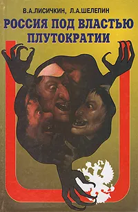 Обложка книги Россия под властью плутократии. История черного десятилетия, В. А. Лисичкин, Л. А. Шелепин