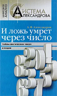 Обложка книги И ложь умрет через число. Тайны магических чисел и кодов, А. Ф. Александров