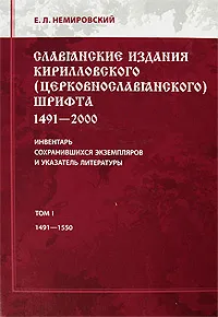 Обложка книги Славянские издания кирилловского (церковнославянского) шрифта. 1491-2000. Инвентарь сохранившихся экземпляров и указатель литературы. Том 1. 1491-1550, Е. Л. Немировский