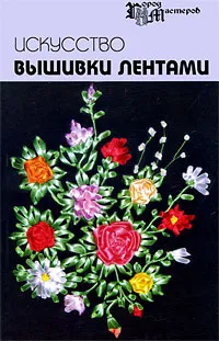 Обложка книги Искусство вышивки лентами, А. Г. Чернова, Е. В. Чернова