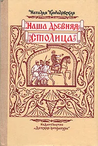 Обложка книги Наша древняя столица: Картины из прошлого Москвы, Кончаловская Наталья Петровна