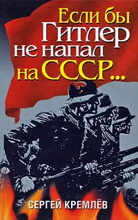 Обложка книги Если бы Гитлер не напал на СССР..., Сергей Кремлев