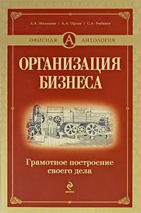 Обложка книги Организация бизнеса. Грамотное построение своего дела, Мальцева Л.А., Орлов А.А., Рыбаков С.А.