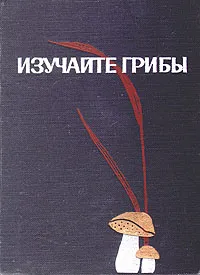 Обложка книги Изучайте грибы, Н. Н. Галахов