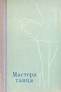 Обложка книги Мастера танца. Материалы к истории Ленинградского балета. 1917 - 1973, Деген Арсен Борисович, Ступников Игорь Васильевич