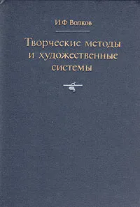 Обложка книги Творческие методы и художественные системы, И. Ф. Волков