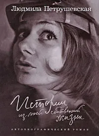 Обложка книги Истории из моей собственной жизни, Петрушевская Людмила Стефановна