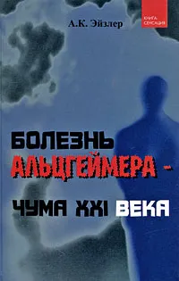 Обложка книги Болезнь Альцгеймера - чума XXI века, Эйзлер Аркадий Кальманович