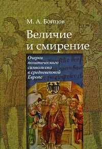 Обложка книги Величие и смирение. Очерки политического символизма в средневековой Европе, М. А. Бойцов