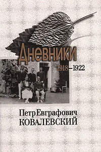 Обложка книги Петр Евграфович Ковалевский. Дневники. 1918-1922. Том 1, Петр Евграфович Ковалевский