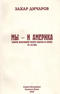 Обложка книги Мы - и Америка. Развитие представлений русского общества об Америке XVI - XXI века, Захар Дичаров