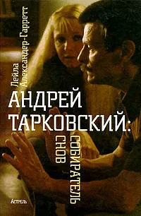 Обложка книги Андрей Тарковский: Собиратель снов, Тарковский Андрей Арсеньевич, Александер-Гарретт Лейла