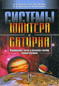 Обложка книги Системы Юпитера и Сатурна. Формирование, состав и внутреннее строение крупных спутников, О. Л. Кусков, В. А. Дорофеева, В. А. Кронрод, А. Б. Макалкин