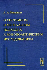 Обложка книги О системном и ментальном подходах к мирополитическим исследованиям, А. А. Кокошин