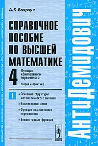 Обложка книги Справочное пособие по высшей математике. Том 4. Функции комплексного переменного: теория и практика. Часть 1. Основные структуры математического анализа, комплексные числа, функции комплексного переменного, элементарные функции, А. К. Боярчук