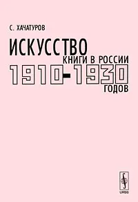 Обложка книги Искусство книги в России 1910-1930 годов, С. В. Хачатуров