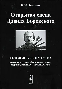 Обложка книги Открытая сцена Давида Боровского. Летопись творчества в контексте сценографии мирового театра второй половины XX - начала XXI века, В. И. Березкин