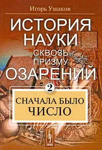 Обложка книги История науки сквозь призму озарений. Книга 2. Сначала было число, Игорь Ушаков