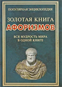 Обложка книги Золотая книга афоризмов. Вся мудрость мира в одной книге, Булгакова Ирина Вячеславовна