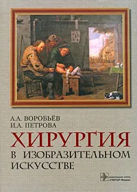 Обложка книги Хирургия в изобразительном искусстве, А. А. Воробьев, И. А. Петрова