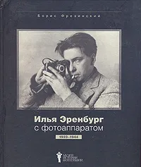 Обложка книги Илья Эренбург с фотоаппаратом. 1923-1944, Фрезинский Борис Яковлевич