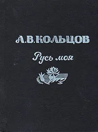 Обложка книги Русь моя, А. В. Кольцов