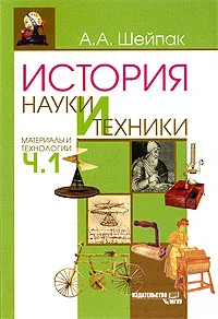 Обложка книги История науки и техники. Материалы и технологии. Часть 1, А. А. Шейпак