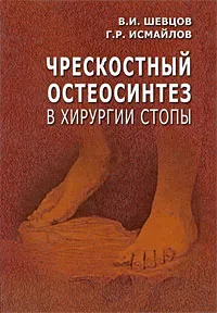 Обложка книги Чрескостный остеосинтез в хирургии стопы, В. И. Шевцов, Г. Р. Исмайлов