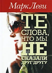 Обложка книги Те слова, что мы не сказали друг другу, Леви Марк, Волевич Ирина Яковлевна