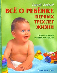 Обложка книги Все о ребенке первых трех лет жизни. Популярная энциклопедия, Сергей Зайцев