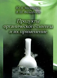 Обложка книги Продукты органического синтеза и их применение, Ю. А. Москвичев, В. Ш. Фельдблюм