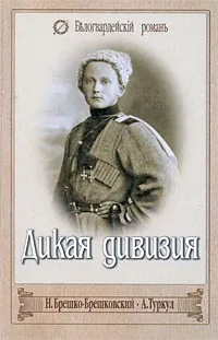 Обложка книги Дикая дивизия, Туркул Антон Васильевич, Брешко-Брешковский Николай Николаевич