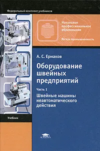 Обложка книги Оборудование швейных предприятий. В 2 частях. Часть 1. Швейные машины неавтоматического действия, А. С. Ермаков