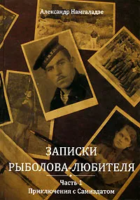 Обложка книги Записки рыболова-любителя. Часть 1. Приключения с Самиздатом, Намгаладзе Александр А.