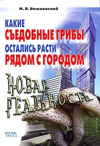 Обложка книги Какие съедобные грибы остались расти рядом с городом. Новая реальность, М. В. Вишневский