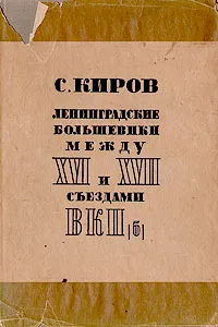 Обложка книги Ленинградские большевики между XVI и XVII съездами ВКП(б), С. Киров