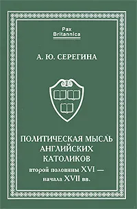 Обложка книги Политическая мысль английских католиков второй половины XVI - начала XVII вв., А. Ю. Серегина