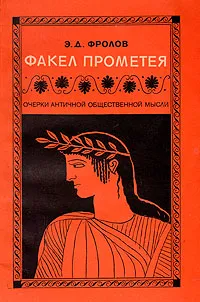 Обложка книги Факел Прометея. Очерки античной общественной мысли, Э. Д. Фролов