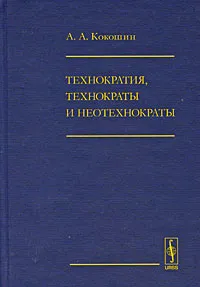 Обложка книги Технократия, технократы и неотехнократы, А. А. Кокошин