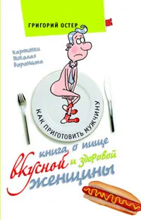 Обложка книги Книга о пище вкусной и здоровой женщины, Григорий Остер