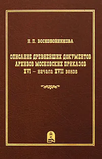 Обложка книги Описание древнейших документов архивов московских приказов XVI - начала XVII веков. Выпуск 3, Н. П. Воскобойникова