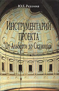 Обложка книги Инструментарий проекта. От Альберти до Скамоцци, Ю. Е. Ревзина