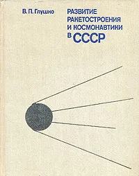 Обложка книги Развитие ракетостроения и космонавтики в СССР, В. П. Глушко