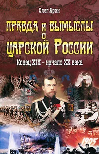 Обложка книги Правда и вымыслы о царской России. Конец XIX - начало XX века, Олег Арин